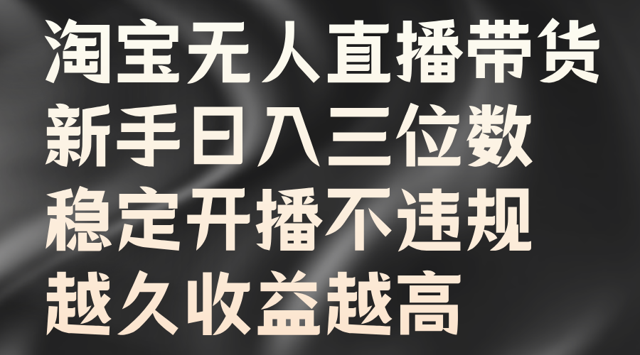 淘宝无人直播带货，新手日入三位数，稳定开播不违规，越久收益越高-六道网创