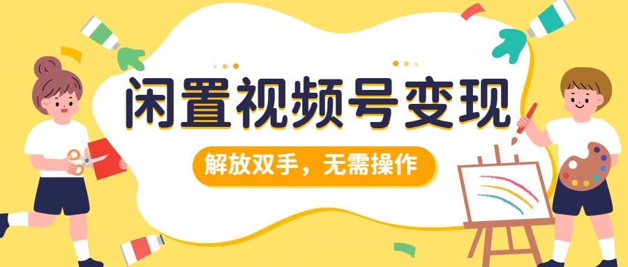 闲置视频号变现，搞钱项目再升级，解放双手，无需操作，最高单日500+-六道网创