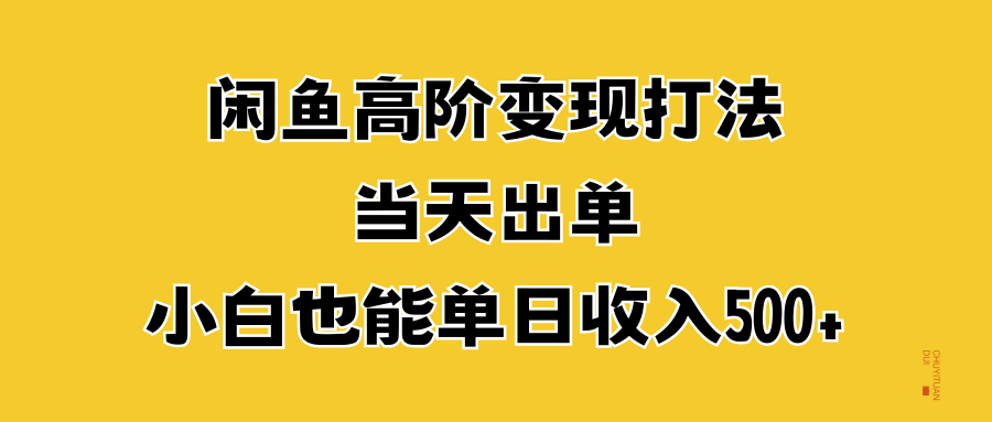 闲鱼高阶变现打法，当天出单，小白也能单日收入500+-六道网创