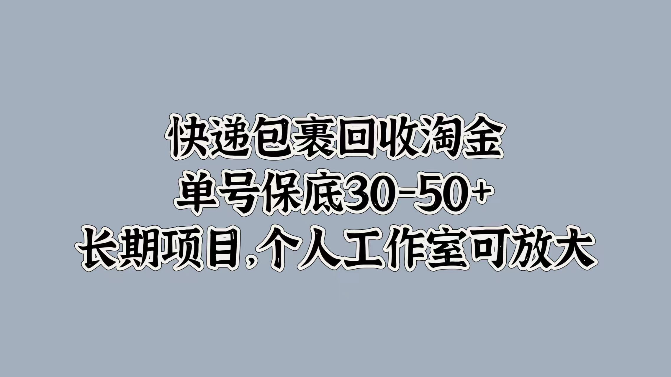 快递包裹回收淘金，单号保底30-50+，长期项目！个人工作室可放大-六道网创