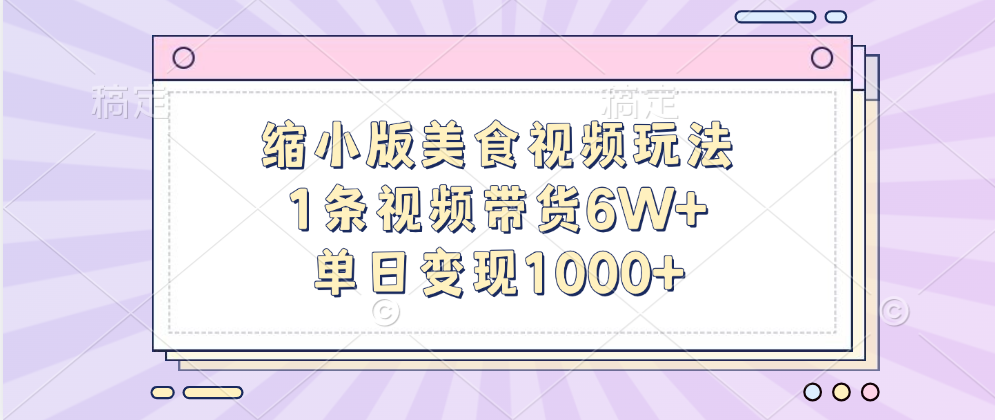 缩小版美食视频玩法，1条视频带货6W+，单日变现1000+-六道网创