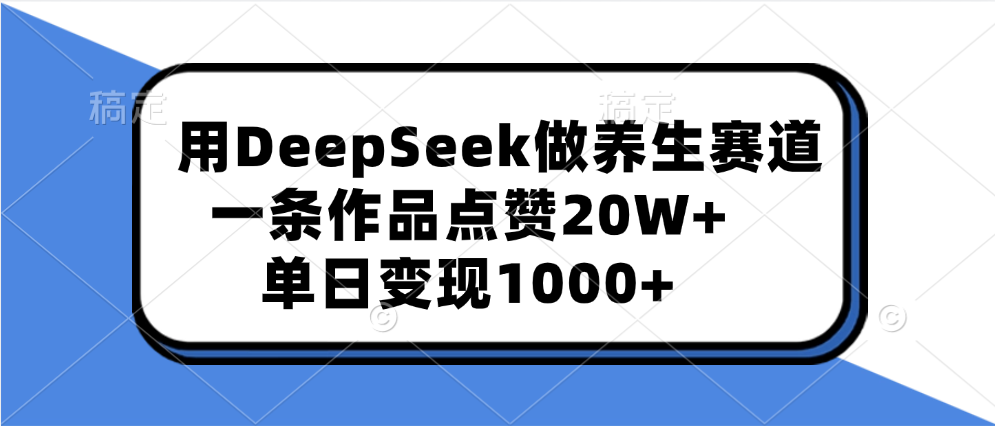 用DeepSeek做养生赛道，一条作品点赞20W+，单日变现1000+-六道网创