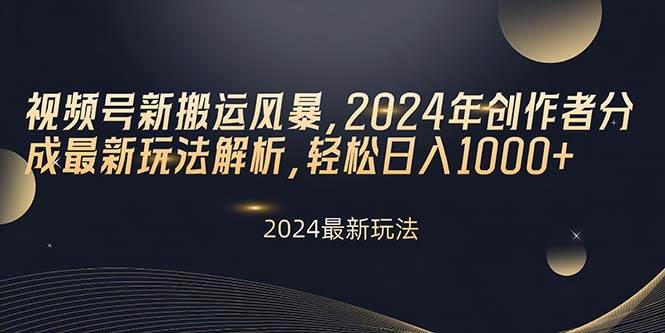 视频号新搬运风暴，2024年创作者分成最新玩法解析，轻松日入1000+-六道网创