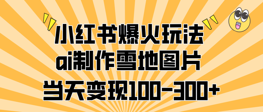 小红书爆火玩法，ai制作雪地图片，当天变现100-300+-六道网创