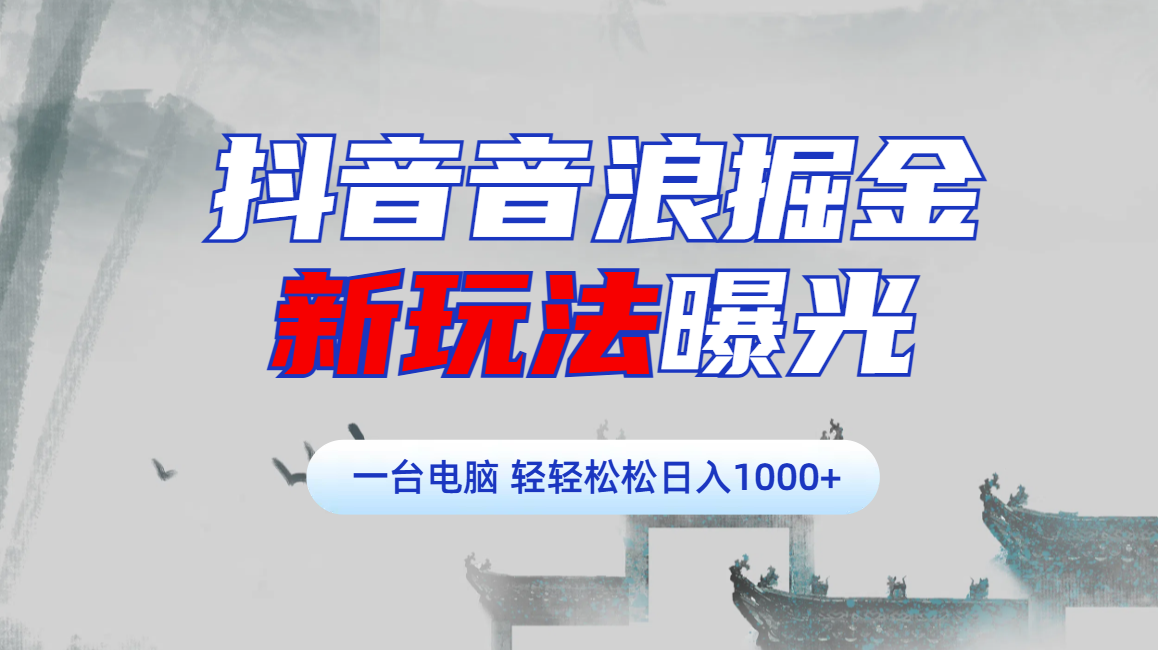 抖音音浪掘金，新玩法曝光学员轻松日入1000+-六道网创