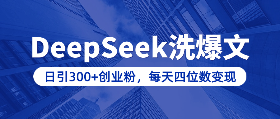 用DeepSeek洗公众号爆文，日引300+创业粉，做知识付费每天四位数变现（附详细实操教程）-六道网创