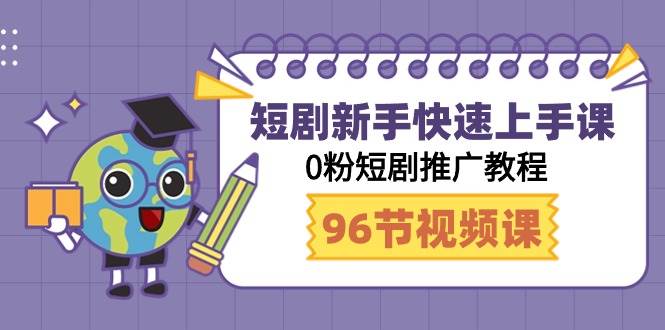 短剧新手快速上手课，0粉短剧推广教程（98节视频课）-六道网创