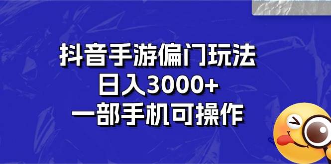 抖音手游偏门玩法，日入3000+，一部手机可操作-六道网创