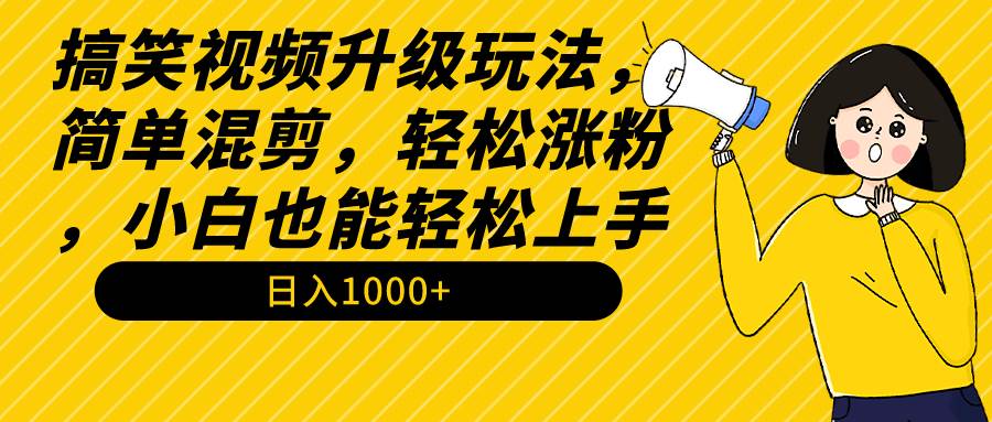 搞笑视频升级玩法，简单混剪，轻松涨粉，小白也能上手，日入1000+教程+素材-六道网创