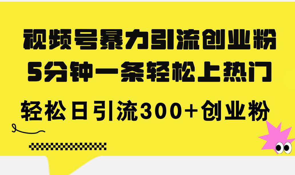 视频号暴力引流创业粉，5分钟一条轻松上热门，轻松日引流300+创业粉-六道网创