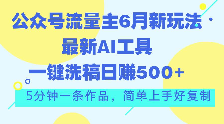 公众号流量主6月新玩法，最新AI工具一键洗稿单号日赚500+，5分钟一条作…-六道网创