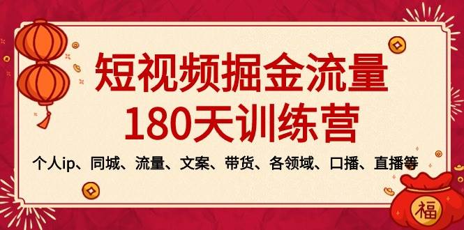 短视频-掘金流量180天训练营，个人ip、同城、流量、文案、带货、各领域、口播、直播等-六道网创