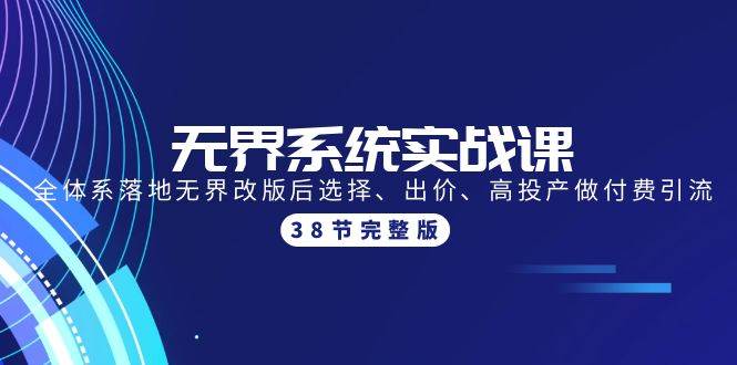 无界系统实战课：全体系落地无界改版后选择、出价、高投产做付费引流-38节-六道网创