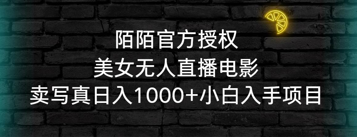 陌陌官方授权美女无人直播电影，卖写真日入1000+小白入手项目-六道网创