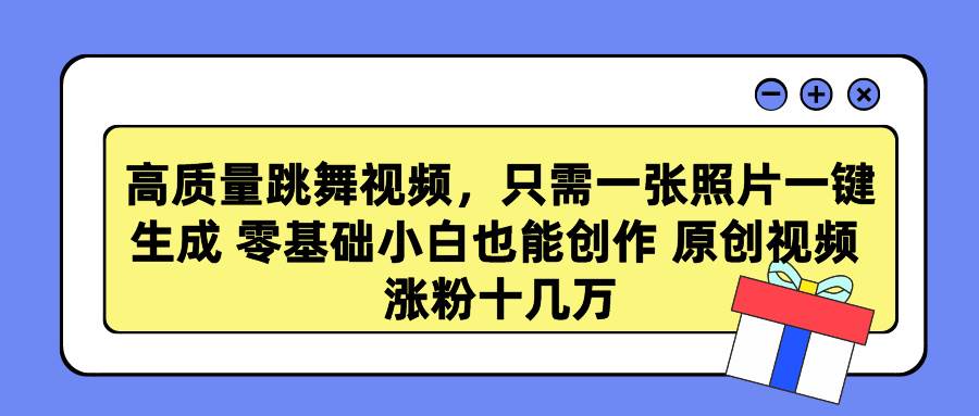 高质量跳舞视频，只需一张照片一键生成 零基础小白也能创作 原创视频 涨…-六道网创