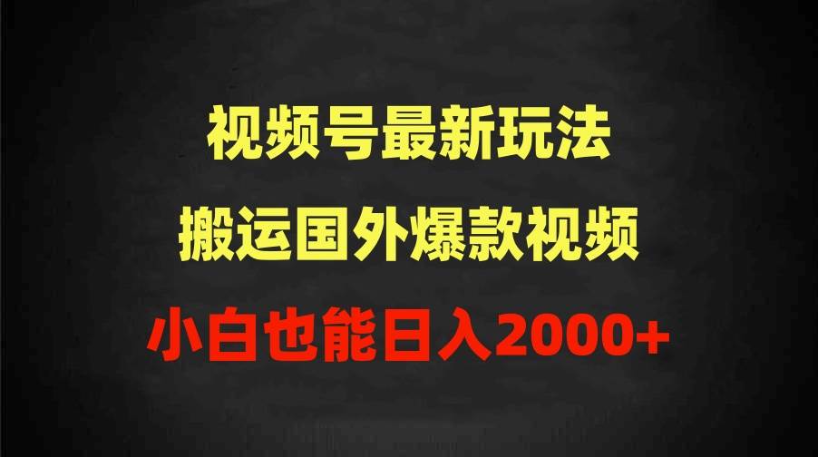 2024视频号最新玩法，搬运国外爆款视频，100%过原创，小白也能日入2000+-六道网创