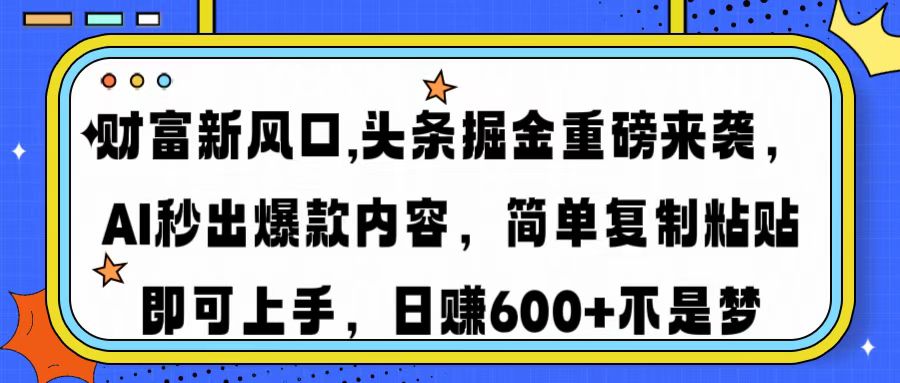 财富新风口,头条掘金重磅来袭，AI秒出爆款内容，简单复制粘贴即可上手，日赚600+不是梦-六道网创