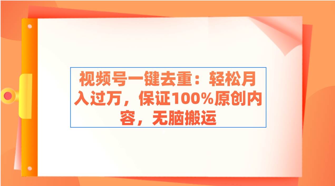 视频号一键去重：轻松月入过万，保证100%原创内容，无脑搬运-六道网创