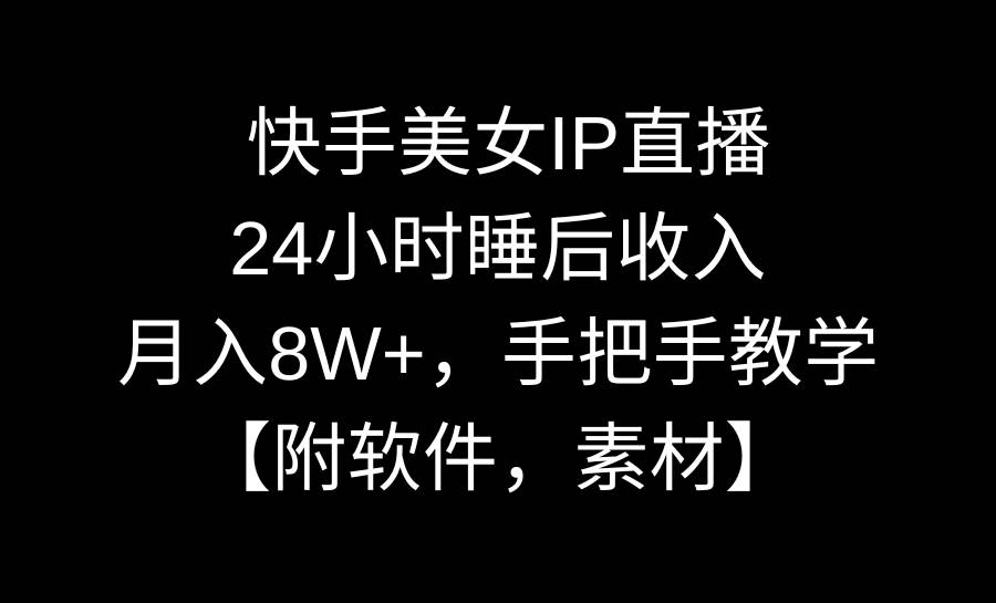 快手美女IP直播，24小时睡后收入，月入8W+，手把手教学【附软件，素材】-六道网创