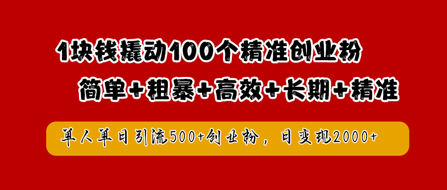 1块钱撬动100个精准创业粉，简单粗暴高效长期精准，单人单日引流500+创业粉，日变现2000+-六道网创