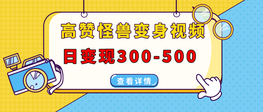 高赞怪兽变身视频制作，日变现300-500，多平台发布（抖音、视频号、小红书-六道网创