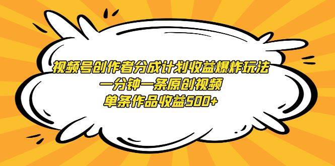 视频号创作者分成计划收益爆炸玩法，一分钟一条原创视频，单条作品收益500+-六道网创