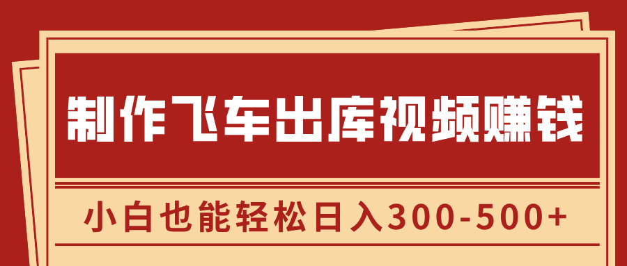 制作飞车出库视频赚钱，玩信息差一单赚50-80，小白也能轻松日入300-500+-六道网创