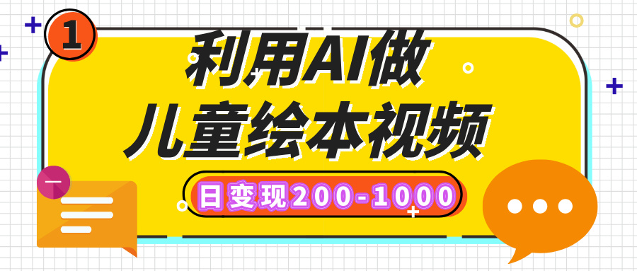 利用AI做儿童绘本视频，日变现200-1000，多平台发布（抖音、视频号、小红书）-六道网创