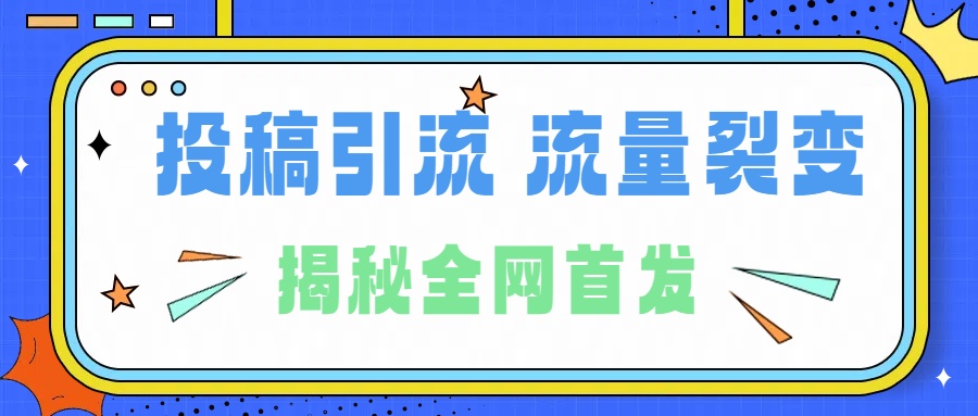 所有导师都在和你说的独家裂变引流到底是什么首次揭秘全网首发，24年最强引流，什么是投稿引流裂变流量，保姆及揭秘-六道网创