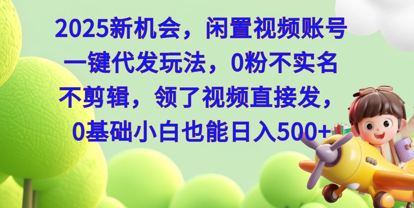 2025新机会，闲置视频账号一键代发玩法，0粉不实名不剪辑，领了视频直接发，0基础小白也能日入500-六道网创