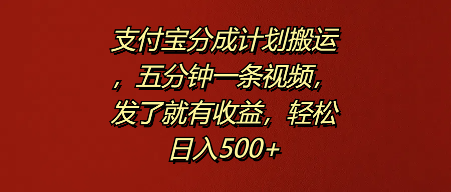 支付宝分成计划搬运，五分钟一条视频，发了就有收益，轻松日入500+-六道网创