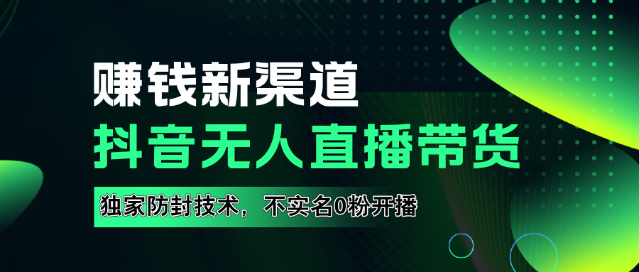 如果通过抖音无人直播实现财务自由，全套详细实操流量，含防封技术，不实名开播，0粉开播-六道网创