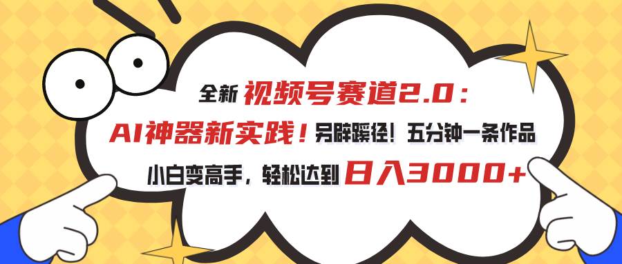 视频号赛道2.0：AI神器新实践！另辟蹊径！五分钟一条作品，小白变高手…-六道网创