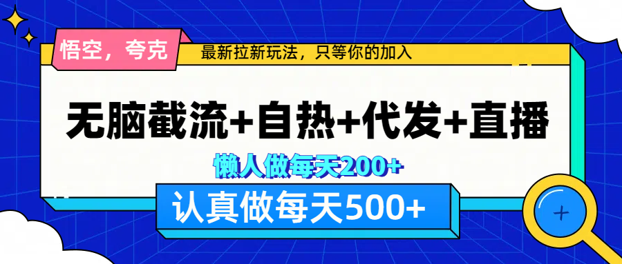 悟空、夸克拉新，无脑截流+自热+代发+直播，日入500+-六道网创