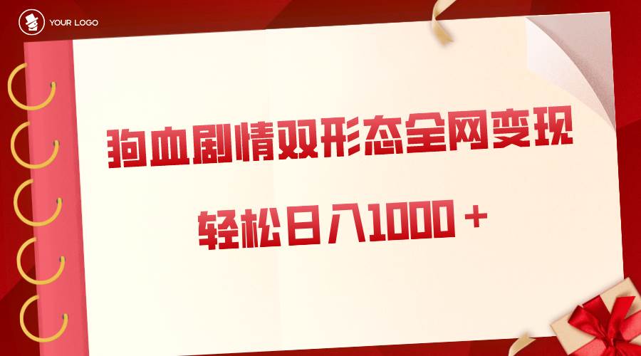 狗血剧情多渠道变现，双形态全网布局，轻松日入1000＋，保姆级项目拆解-六道网创