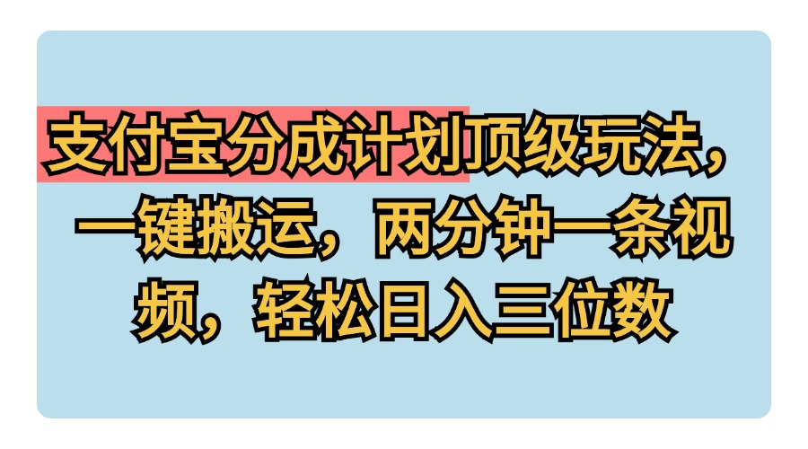 支付宝分成计划玩法，一键搬运，两分钟一条视频，轻松日入三位数-六道网创