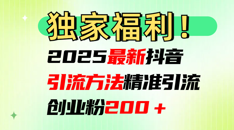 2025最新抖音引流方法每日精准引流创业粉200＋-六道网创