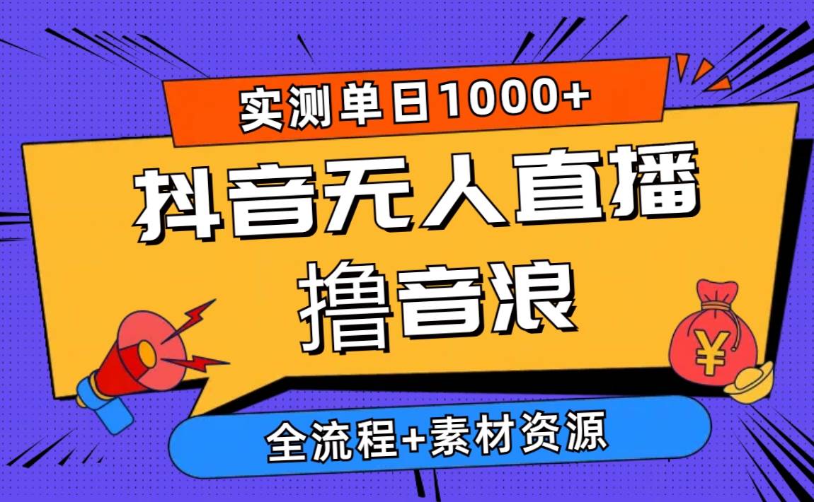 2024抖音无人直播撸音浪新玩法 日入1000+ 全流程+素材资源-六道网创