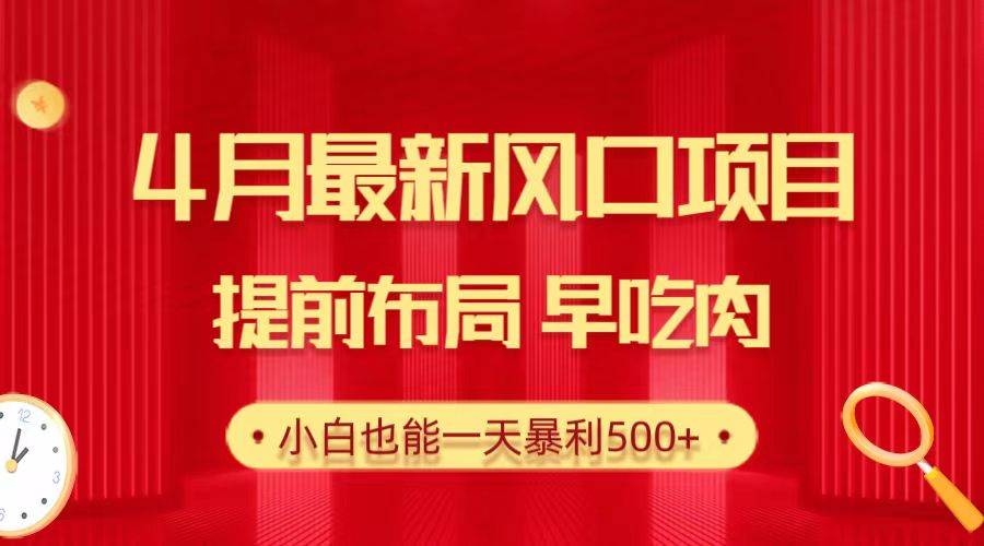 28.4月最新风口项目，提前布局早吃肉，小白也能一天暴利500+-六道网创