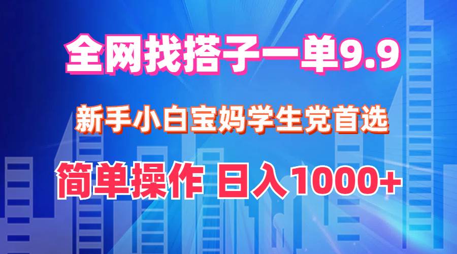 全网找搭子1单9.9 新手小白宝妈学生党首选 简单操作 日入1000+-六道网创