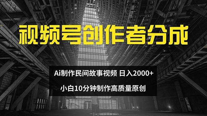 视频号创作者分成 ai制作民间故事 新手小白10分钟制作高质量视频 日入2000-六道网创