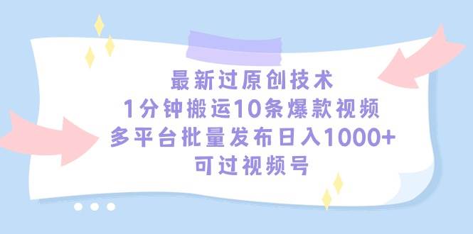 最新过原创技术，1分钟搬运10条爆款视频，多平台批量发布日入1000+，可…-六道网创