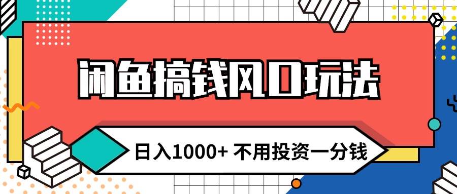 闲鱼搞钱风口玩法 日入1000+ 不用投资一分钱 新手小白轻松上手-六道网创