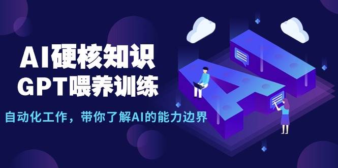 AI硬核知识-GPT喂养训练，自动化工作，带你了解AI的能力边界（10节课）-六道网创