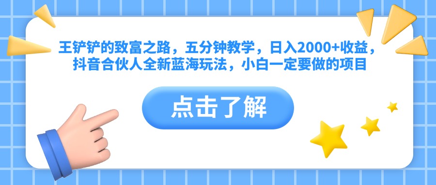 王铲铲的致富之路，五分钟教学，日入2000+收益，抖音合伙人全新蓝海玩法，小白一定要做的项目-六道网创