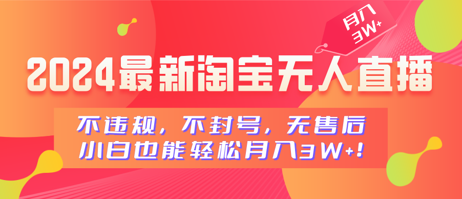 2024最新淘宝无人直播，不违规，不封号，无售后，小白也能轻松月入3W+-六道网创