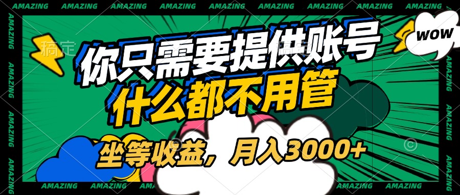 账号全程托管，你只需要提供账号，什么都不用管，坐等收益，月入3000+-六道网创