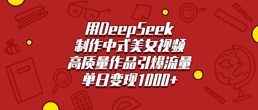 用DeepSeek制作中式美女视频，高质量作品引爆流量，单日变现1000+-六道网创