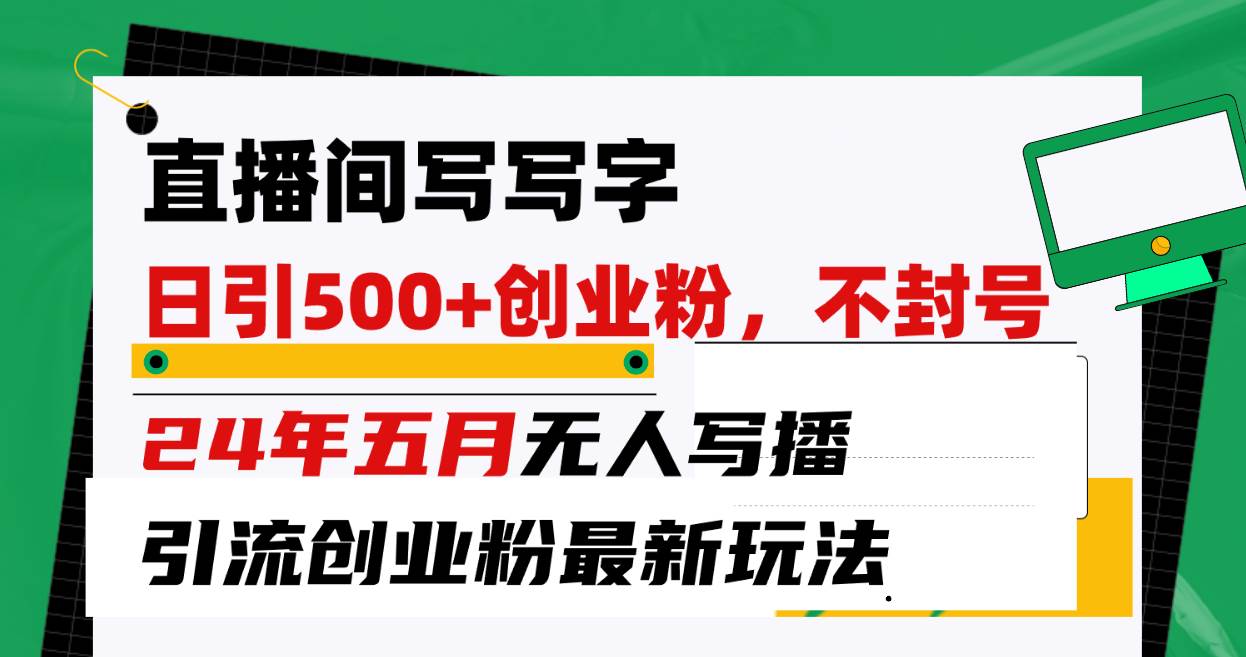 直播间写写字日引300+创业粉，24年五月无人写播引流不封号最新玩法-六道网创