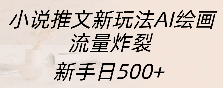 小说推文新玩法AI绘画，流量炸裂，新手日入500+-六道网创